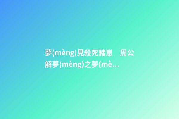 夢(mèng)見殺死豬崽　周公解夢(mèng)之夢(mèng)到殺死豬崽